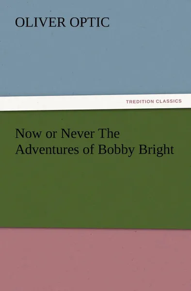 Обложка книги Now or Never the Adventures of Bobby Bright, Oliver Optic