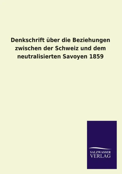 Обложка книги Denkschrift uber die Beziehungen zwischen der Schweiz und dem neutralisierten Savoyen 1859, ohne Autor