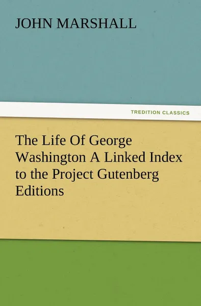 Обложка книги The Life of George Washington a Linked Index to the Project Gutenberg Editions, John Marshall