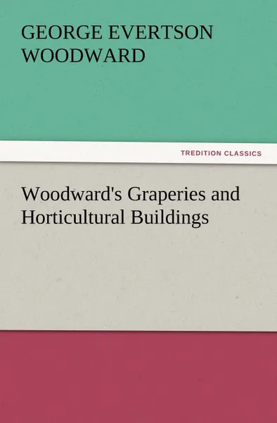 Обложка книги Woodward.s Graperies and Horticultural Buildings, George E. Woodward