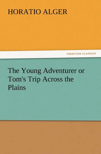 Обложка книги The Young Adventurer or Tom.s Trip Across the Plains, Horatio Jr. Alger