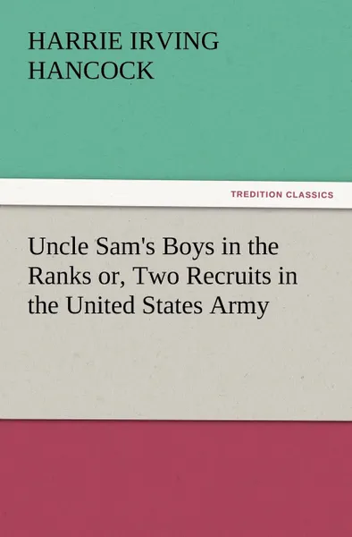 Обложка книги Uncle Sam.s Boys in the Ranks Or, Two Recruits in the United States Army, H. Irving Hancock