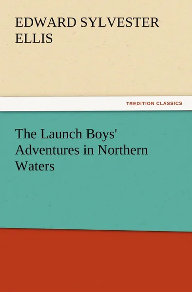 Обложка книги The Launch Boys. Adventures in Northern Waters, Edward Sylvester Ellis