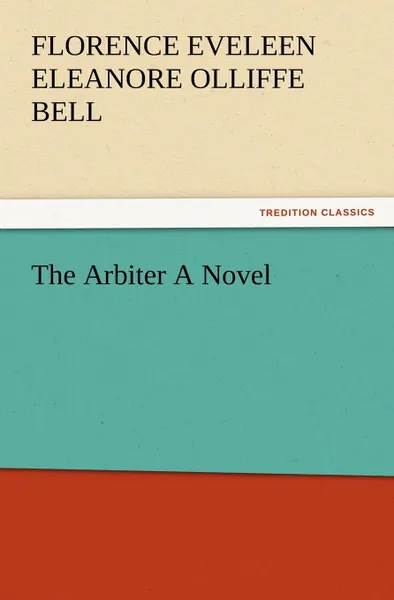 Обложка книги The Arbiter a Novel, Florence Eveleen Eleanore Olliffe Bell