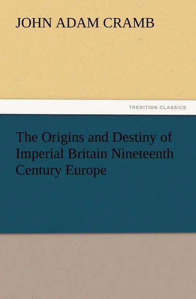 Обложка книги The Origins and Destiny of Imperial Britain Nineteenth Century Europe, J. A. Cramb