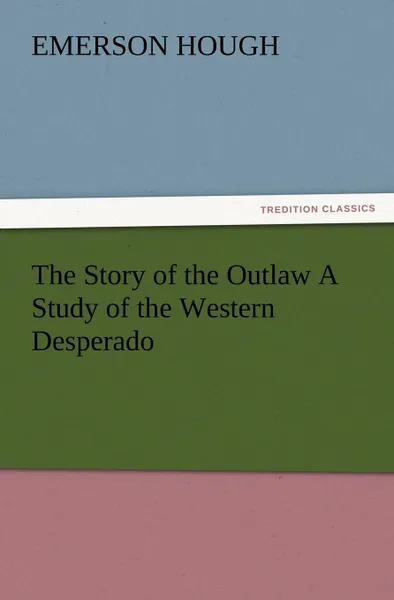 Обложка книги The Story of the Outlaw a Study of the Western Desperado, Emerson Hough