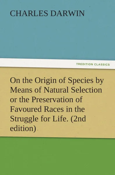 Обложка книги On the Origin of Species by Means of Natural Selection or the Preservation of Favoured Races in the Struggle for Life. (2nd Edition), Charles Darwin