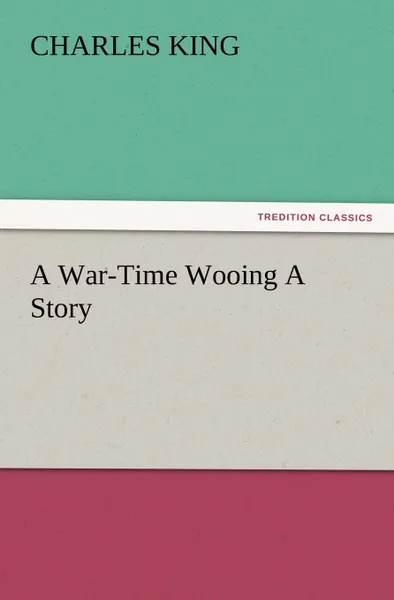 Обложка книги A War-Time Wooing a Story, Charles King