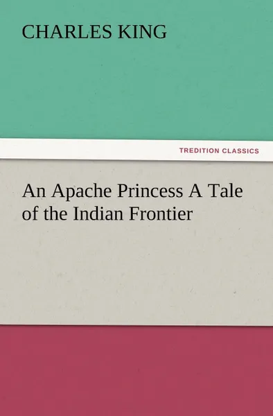 Обложка книги An Apache Princess a Tale of the Indian Frontier, Charles King