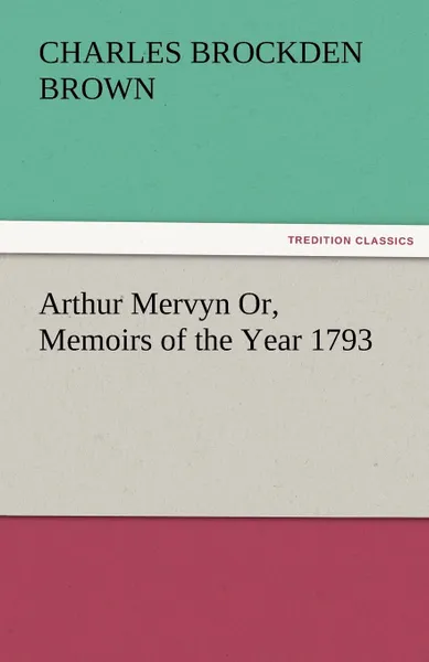 Обложка книги Arthur Mervyn Or, Memoirs of the Year 1793, Charles Brockden Brown