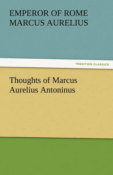 Обложка книги Thoughts of Marcus Aurelius Antoninus, Emperor Of Rome Marcus Aurelius