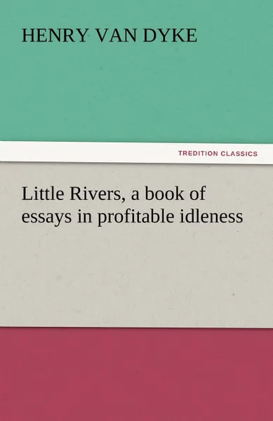 Обложка книги Little Rivers, a Book of Essays in Profitable Idleness, Henry Van Dyke