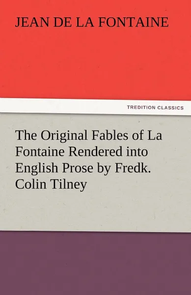 Обложка книги The Original Fables of La Fontaine Rendered Into English Prose by Fredk. Colin Tilney, Jean de La Fontaine