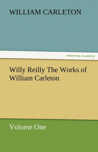 Обложка книги Willy Reilly the Works of William Carleton, Volume One, William Carleton