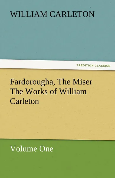 Обложка книги Fardorougha, the Miser the Works of William Carleton, Volume One, William Carleton