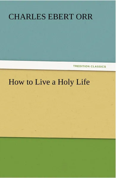 Обложка книги How to Live a Holy Life, Charles Ebert Orr