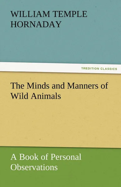 Обложка книги The Minds and Manners of Wild Animals A Book of Personal Observations, William Temple Hornaday