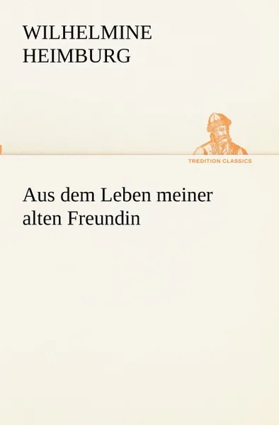 Обложка книги Aus dem Leben meiner alten Freundin, Wilhelmine Heimburg