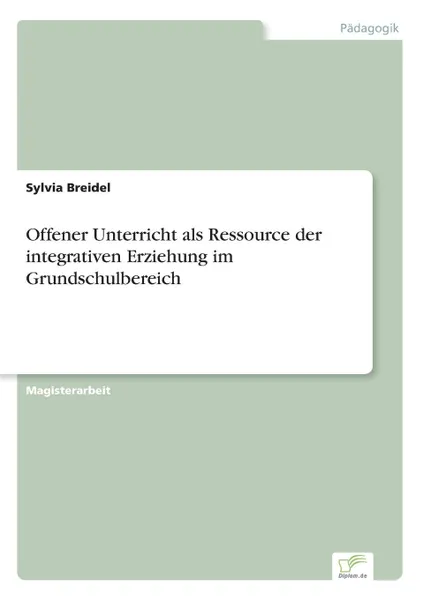 Обложка книги Offener Unterricht als Ressource der integrativen Erziehung im Grundschulbereich, Sylvia Breidel