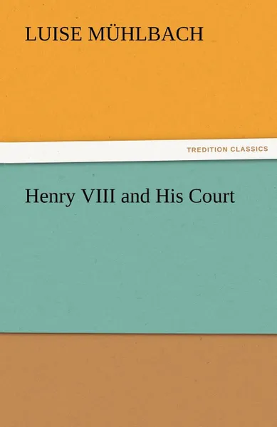 Обложка книги Henry VIII and His Court, L. (Luise) M. Hlbach, L. (Luise) Muhlbach