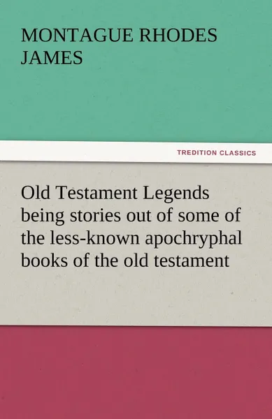 Обложка книги Old Testament Legends Being Stories Out of Some of the Less-Known Apochryphal Books of the Old Testament, Montague Rhodes James