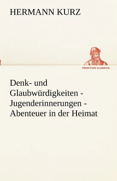 Обложка книги Denk- Und Glaubw Rdigkeiten - Jugenderinnerungen - Abenteuer in Der Heimat, Hermann Kurz