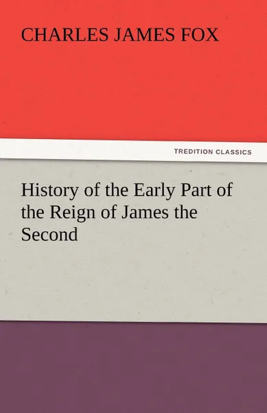 Обложка книги History of the Early Part of the Reign of James the Second, Charles James Fox