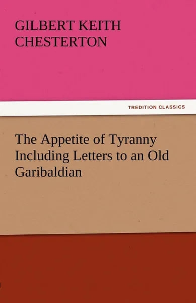 Обложка книги The Appetite of Tyranny Including Letters to an Old Garibaldian, G. K. Chesterton