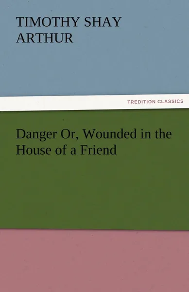 Обложка книги Danger Or, Wounded in the House of a Friend, T. S. Arthur