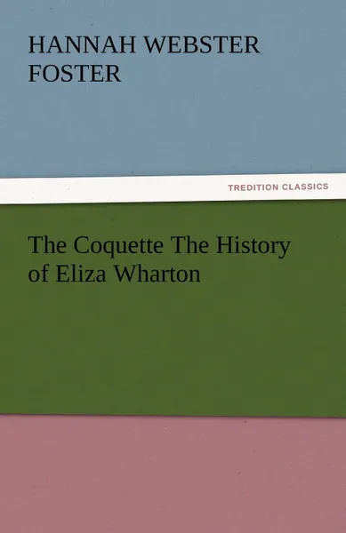 Обложка книги The Coquette the History of Eliza Wharton, Hannah Webster Foster