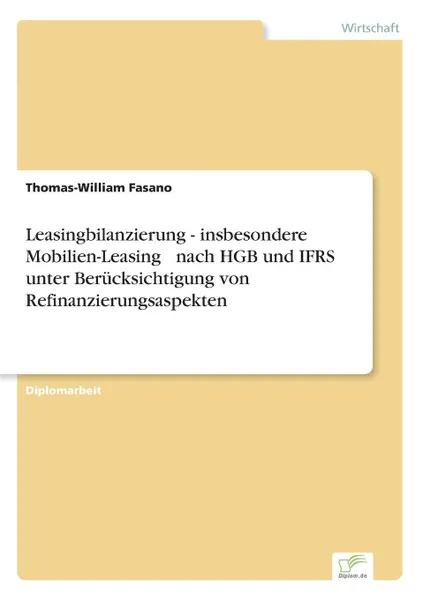 Обложка книги Leasingbilanzierung - insbesondere Mobilien-Leasing . nach HGB und IFRS unter Berucksichtigung von Refinanzierungsaspekten, Thomas-William Fasano