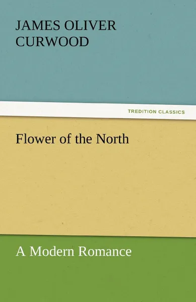 Обложка книги Flower of the North a Modern Romance, James Oliver Curwood