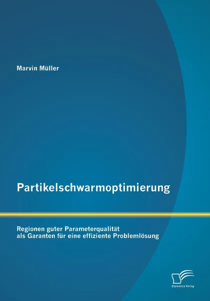 Обложка книги Partikelschwarmoptimierung. Regionen guter Parameterqualitat als Garanten fur eine effiziente Problemlosung, Marvin Müller