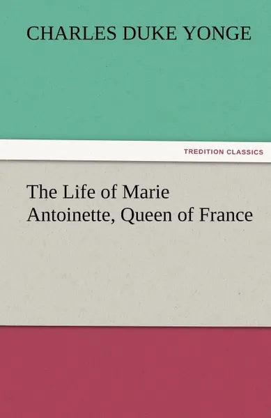 Обложка книги The Life of Marie Antoinette, Queen of France, Charles Duke Yonge