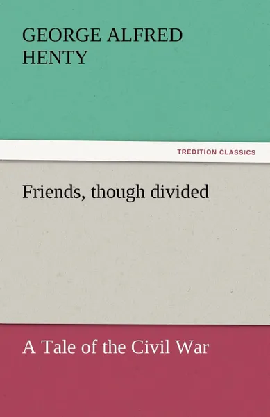 Обложка книги Friends, Though Divided, George Alfred Henty