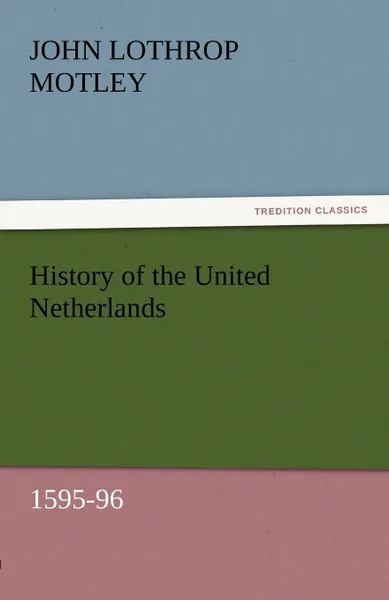 Обложка книги History of the United Netherlands, 1595-96, John Lothrop Motley