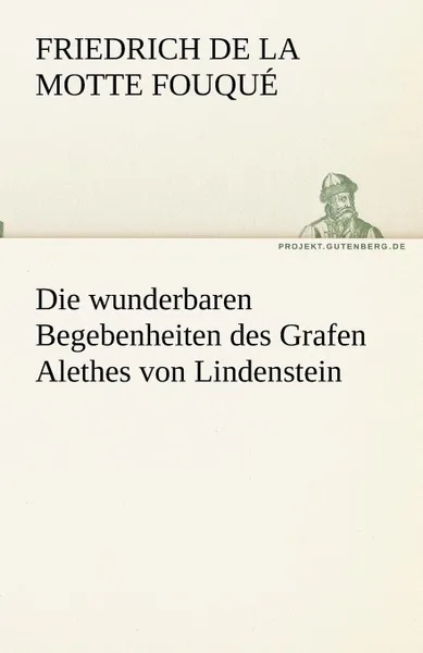 Обложка книги Die wunderbaren Begebenheiten des Grafen Alethes von Lindenstein, Friedrich de la Motte Fouqué