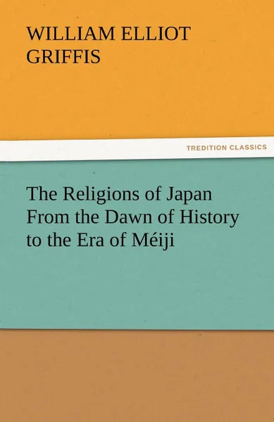 Обложка книги The Religions of Japan from the Dawn of History to the Era of Meiji, William Elliot Griffis