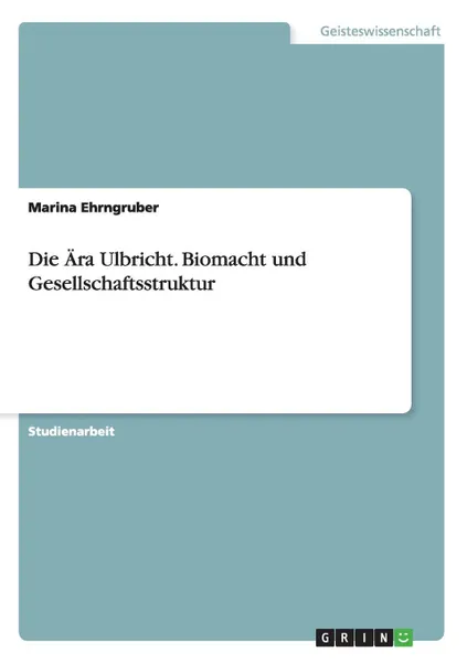 Обложка книги Die Ara Ulbricht. Biomacht und Gesellschaftsstruktur, Marina Ehrngruber