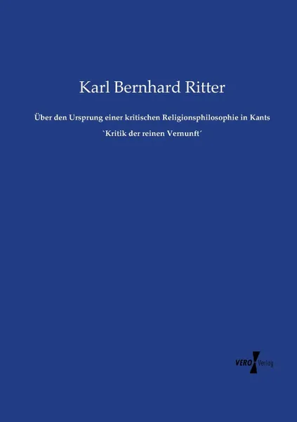 Обложка книги Uber den Ursprung einer kritischen Religionsphilosophie in Kants .Kritik der reinen Vernunft., Karl Bernhard Ritter