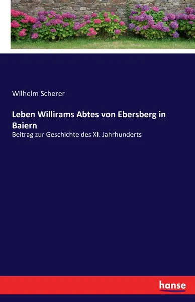 Обложка книги Leben Willirams Abtes von Ebersberg in Baiern, Wilhelm Scherer