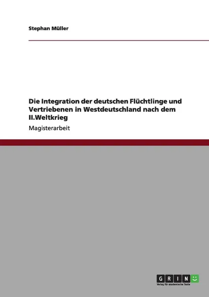 Обложка книги Die Integration der deutschen Fluchtlinge und Vertriebenen in Westdeutschland nach dem II.Weltkrieg, Stephan Müller