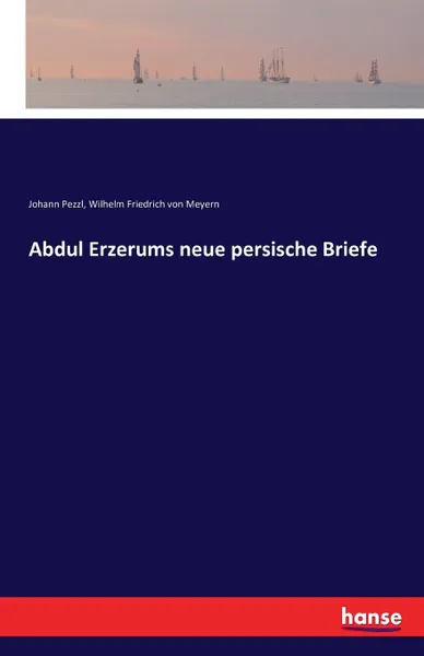 Обложка книги Abdul Erzerums neue persische Briefe, Johann Pezzl, Wilhelm Friedrich von Meyern