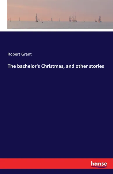 Обложка книги The bachelor.s Christmas, and other stories, Robert Grant