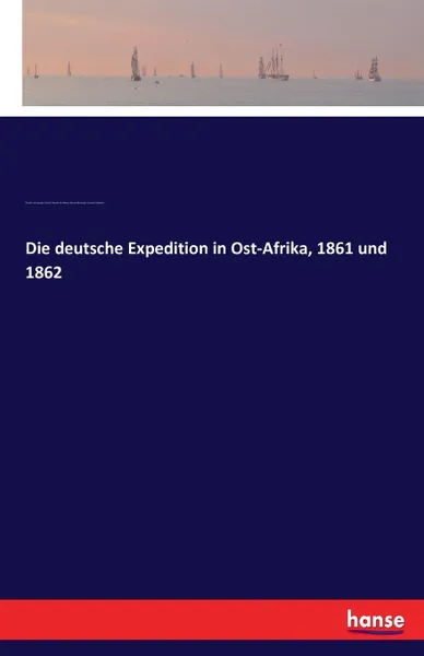 Обложка книги Die deutsche Expedition in Ost-Afrika, 1861 und 1862, Theodor von Heuglin, Gottlob Theodor Kinzelbach, Werner Munzinger