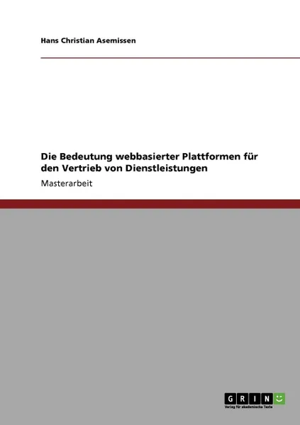 Обложка книги Die Bedeutung webbasierter Plattformen fur den Vertrieb von Dienstleistungen, Hans Christian Asemissen