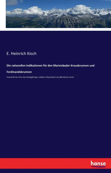 Обложка книги Die rationellen Indikationen fur den Marienbader Kreuzbrunnen und Ferdinandsbrunnen, E. Heinrich Kisch