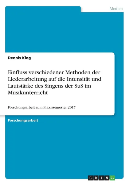 Обложка книги Einfluss verschiedener Methoden der Liederarbeitung auf die Intensitat und Lautstarke des Singens der SuS im Musikunterricht, Dennis King