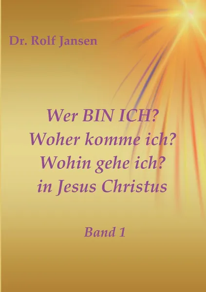 Обложка книги Wer BIN ICH. Woher komme ich. Wohin gehe ich. in Jesus Christus, Dr. Rolf Jansen