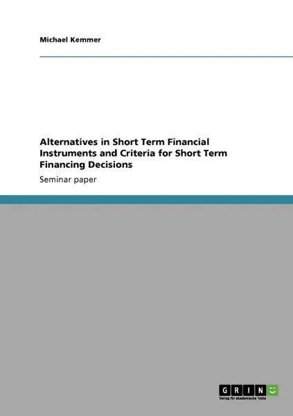 Обложка книги Alternatives in Short Term Financial Instruments and Criteria for Short Term Financing Decisions, Michael Kemmer